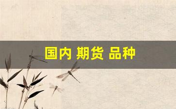 国内 期货 品种(国内期货品种有哪些)_https://www.hhem8.com_上交所_第1张